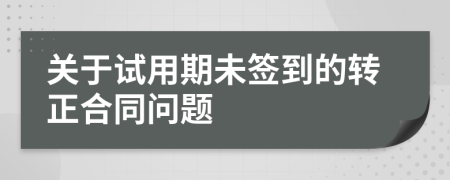 關(guān)于試用期未簽到的轉(zhuǎn)正合同問題