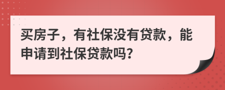 買房子，有社保沒有貸款，能申請到社保貸款嗎？