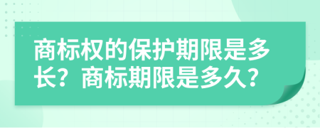 商標(biāo)權(quán)的保護(hù)期限是多長(zhǎng)？商標(biāo)期限是多久？