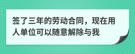 簽了三年的勞動(dòng)合同，現(xiàn)在用人單位可以隨意解除與我