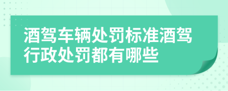 酒駕車輛處罰標準酒駕行政處罰都有哪些