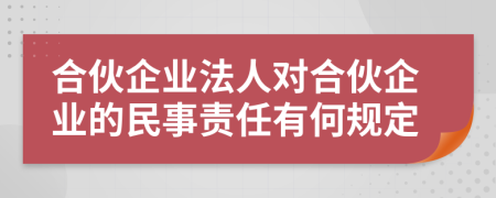 合伙企業(yè)法人對(duì)合伙企業(yè)的民事責(zé)任有何規(guī)定