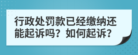 行政處罰款已經(jīng)繳納還能起訴嗎？如何起訴？