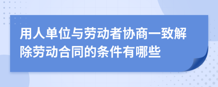 用人單位與勞動者協(xié)商一致解除勞動合同的條件有哪些
