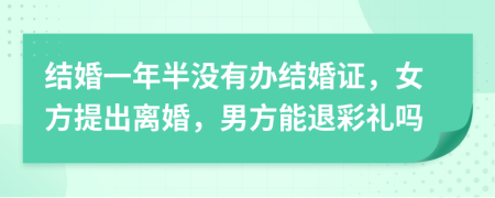 結(jié)婚一年半沒(méi)有辦結(jié)婚證，女方提出離婚，男方能退彩禮嗎