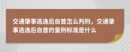 交通肇事逃逸后自首怎么判刑，交通肇事逃逸后自首的量刑標(biāo)準(zhǔn)是什么