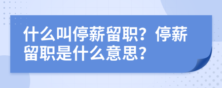 什么叫停薪留職？停薪留職是什么意思？