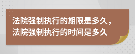 法院強制執(zhí)行的期限是多久，法院強制執(zhí)行的時間是多久