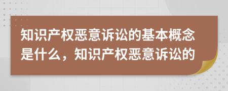 知識(shí)產(chǎn)權(quán)惡意訴訟的基本概念是什么，知識(shí)產(chǎn)權(quán)惡意訴訟的