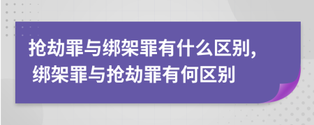 搶劫罪與綁架罪有什么區(qū)別, 綁架罪與搶劫罪有何區(qū)別