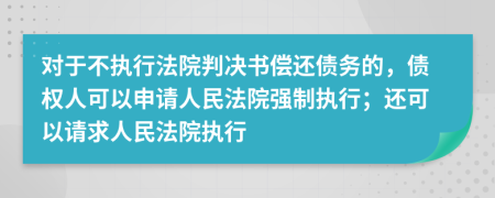 對于不執(zhí)行法院判決書償還債務的，債權人可以申請人民法院強制執(zhí)行；還可以請求人民法院執(zhí)行