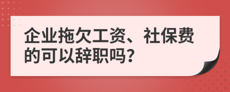 企業(yè)拖欠工資、社保費(fèi)的可以辭職嗎？