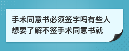 手術(shù)同意書必須簽字嗎有些人想要了解不簽手術(shù)同意書就