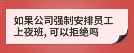 如果公司強(qiáng)制安排員工上夜班, 可以拒絕嗎