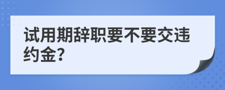 試用期辭職要不要交違約金？