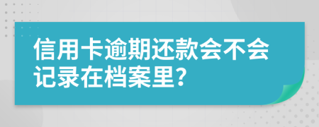信用卡逾期還款會(huì)不會(huì)記錄在檔案里？