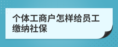 個(gè)體工商戶怎樣給員工繳納社保