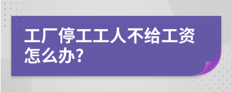 工廠停工工人不給工資怎么辦?