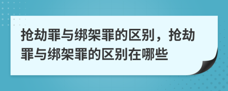 搶劫罪與綁架罪的區(qū)別，搶劫罪與綁架罪的區(qū)別在哪些