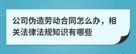 公司偽造勞動(dòng)合同怎么辦，相關(guān)法律法規(guī)知識(shí)有哪些