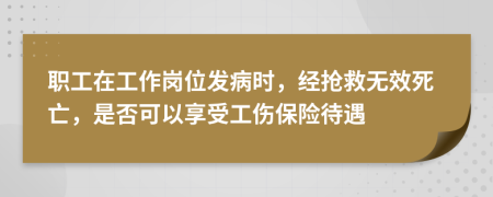 職工在工作崗位發(fā)病時，經(jīng)搶救無效死亡，是否可以享受工傷保險待遇