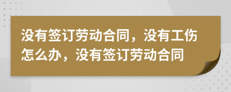 沒有簽訂勞動(dòng)合同，沒有工傷怎么辦，沒有簽訂勞動(dòng)合同
