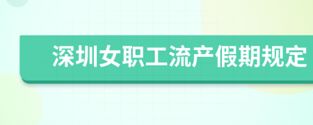 深圳女職工流產(chǎn)假期規(guī)定