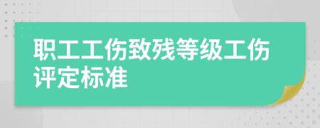 職工工傷致殘等級工傷評定標(biāo)準(zhǔn)