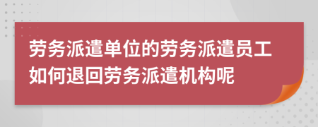 勞務(wù)派遣單位的勞務(wù)派遣員工如何退回勞務(wù)派遣機構(gòu)呢