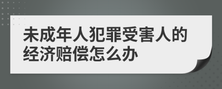 未成年人犯罪受害人的經(jīng)濟(jì)賠償怎么辦