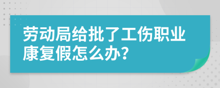 勞動(dòng)局給批了工傷職業(yè)康復(fù)假怎么辦？