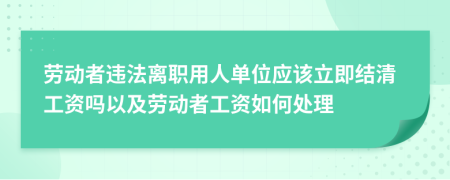 勞動者違法離職用人單位應(yīng)該立即結(jié)清工資嗎以及勞動者工資如何處理