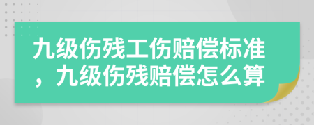 九級(jí)傷殘工傷賠償標(biāo)準(zhǔn)，九級(jí)傷殘賠償怎么算