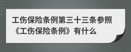 工傷保險條例第三十三條參照《工傷保險條例》有什么