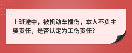 上班途中，被機(jī)動(dòng)車(chē)撞傷，本人不負(fù)主要責(zé)任，是否認(rèn)定為工傷責(zé)任？