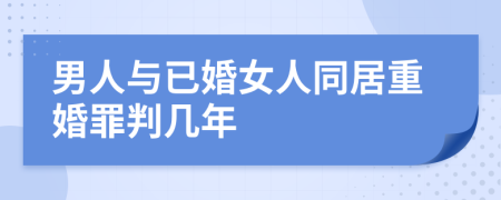 男人與已婚女人同居重婚罪判幾年