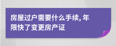 房屋過(guò)戶需要什么手續(xù), 年限快了變更房產(chǎn)證