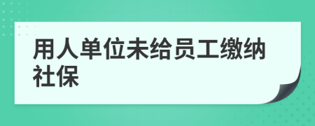 用人單位未給員工繳納社保
