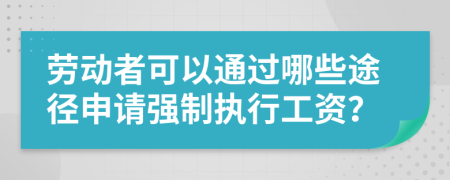 勞動者可以通過哪些途徑申請強制執(zhí)行工資？