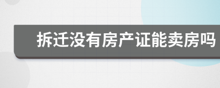 拆遷沒有房產(chǎn)證能賣房嗎