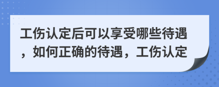 工傷認(rèn)定后可以享受哪些待遇，如何正確的待遇，工傷認(rèn)定