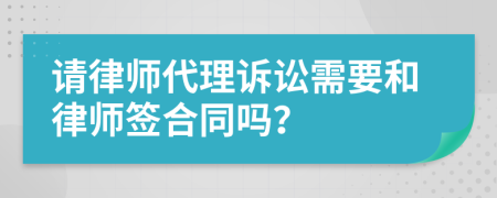 請律師代理訴訟需要和律師簽合同嗎？