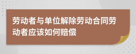 勞動(dòng)者與單位解除勞動(dòng)合同勞動(dòng)者應(yīng)該如何賠償