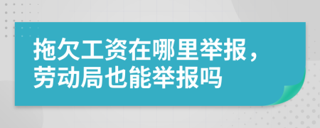 拖欠工資在哪里舉報(bào)，勞動(dòng)局也能舉報(bào)嗎