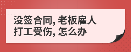 沒(méi)簽合同, 老板雇人打工受傷, 怎么辦