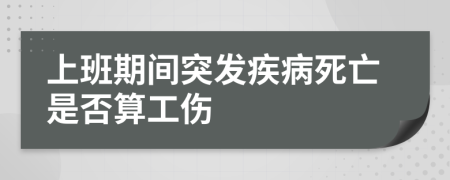 上班期間突發(fā)疾病死亡是否算工傷