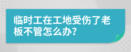 臨時工在工地受傷了老板不管怎么辦？