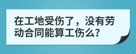 在工地受傷了，沒有勞動合同能算工傷么？