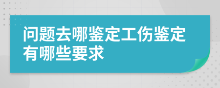 問題去哪鑒定工傷鑒定有哪些要求