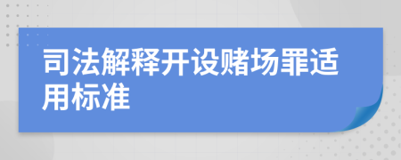 司法解釋開(kāi)設(shè)賭場(chǎng)罪適用標(biāo)準(zhǔn)